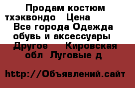 Продам костюм тхэквондо › Цена ­ 1 500 - Все города Одежда, обувь и аксессуары » Другое   . Кировская обл.,Луговые д.